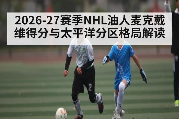 2026-27赛季NHL油人麦克戴维得分与太平洋分区格局解读