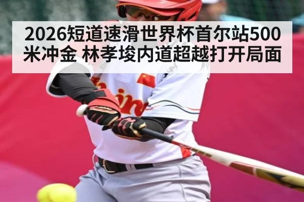 2026短道速滑世界杯首尔站500米冲金 林孝埈内道超越打开局面